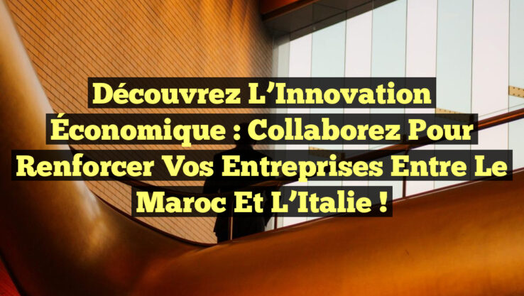 Découvrez l’Innovation Économique : Collaborez pour Renforcer Vos Entreprises entre le Maroc et l’Italie !