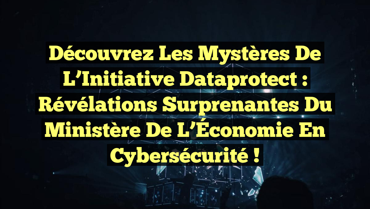 Découvrez les Mystères de l’Initiative Dataprotect : Révélations Surprenantes du Ministère de l’Économie en Cybersécurité !