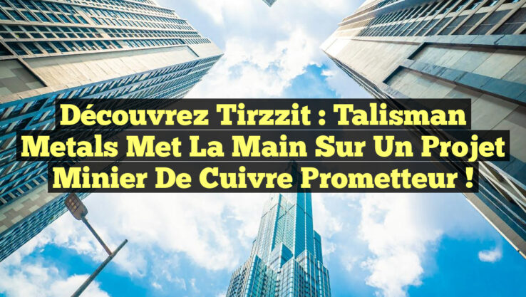 Découvrez Tirzzit : Talisman Metals Met la Main sur un Projet Minier de Cuivre Prometteur !