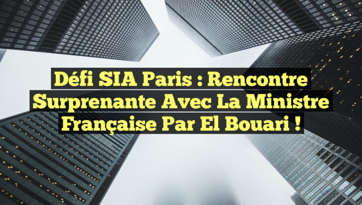 Défi SIA Paris : Rencontre Surprenante avec la Ministre Française par El Bouari !