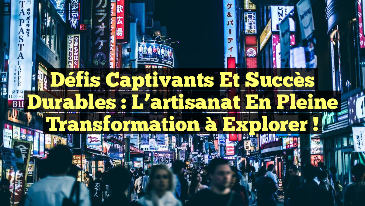 Défis captivants et succès durables : l&rsquo;artisanat en pleine transformation à explorer !
