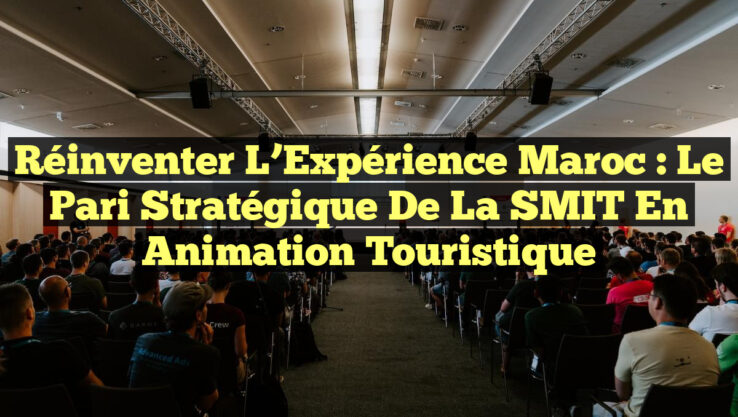 Réinventer l’Expérience Maroc : Le pari Stratégique de la SMIT en Animation Touristique