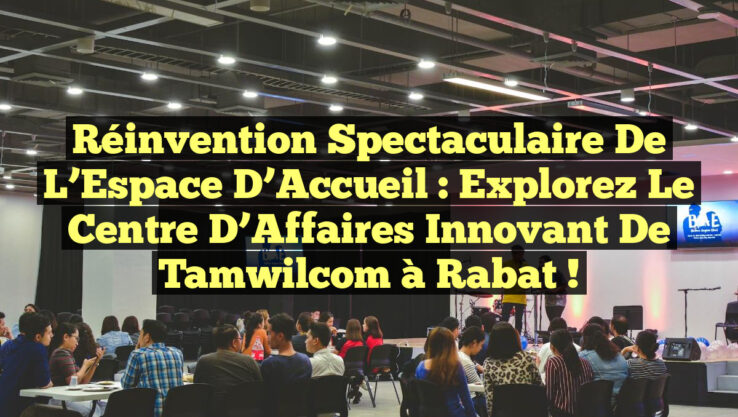 Réinvention Spectaculaire de l’Espace d’Accueil : Explorez le Centre d’Affaires Innovant de Tamwilcom à Rabat !