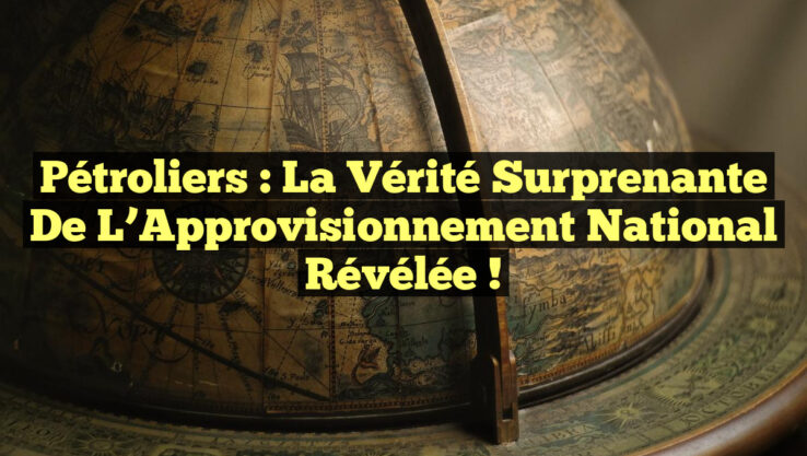 Pétroliers : La Vérité Surprenante de l’Approvisionnement National Révélée !