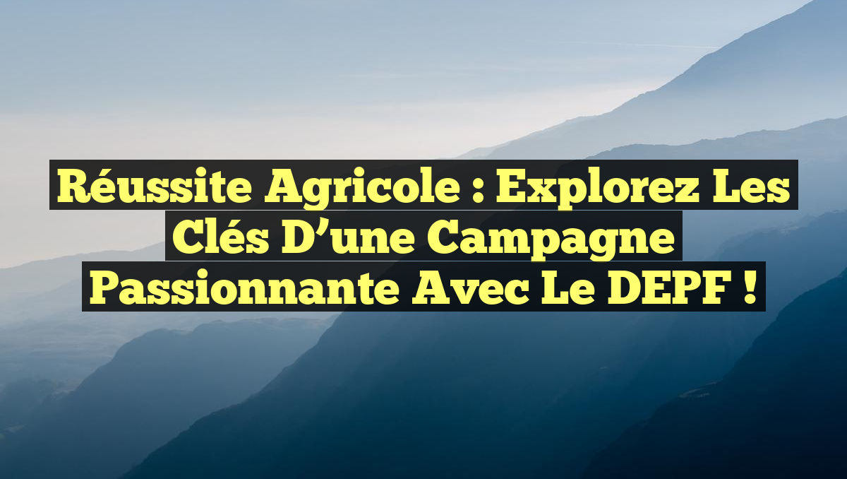 Réussite Agricole : Explorez les Clés d&rsquo;une Campagne Passionnante avec le DEPF !