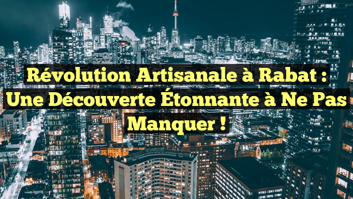 Révolution Artisanale à Rabat : Une Découverte Étonnante à Ne Pas Manquer !