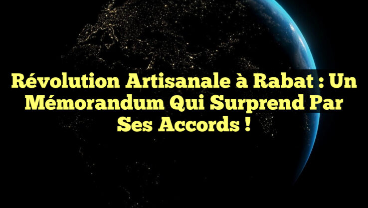 Révolution Artisanale à Rabat : Un Mémorandum qui Surprend par ses Accords !