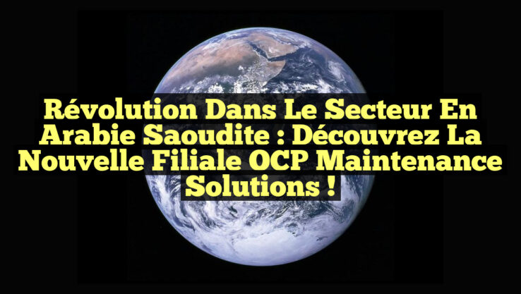 Révolution dans le Secteur en Arabie Saoudite : Découvrez la Nouvelle Filiale OCP Maintenance Solutions ! Révolution dans le Secteur en Arabie Saoudite : Découvrez la Nouvelle Filiale OCP Maintenance Solutions !