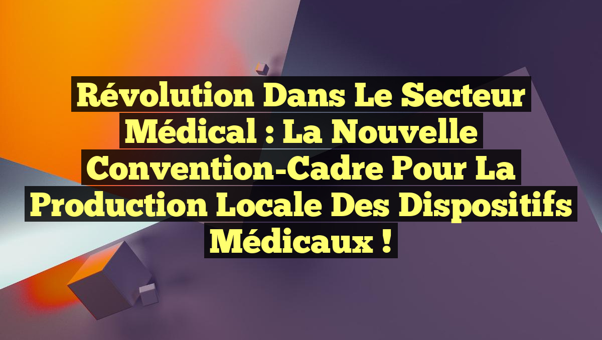 Révolution dans le Secteur Médical : La Nouvelle Convention-Cadre pour la Production Locale des Dispositifs Médicaux !