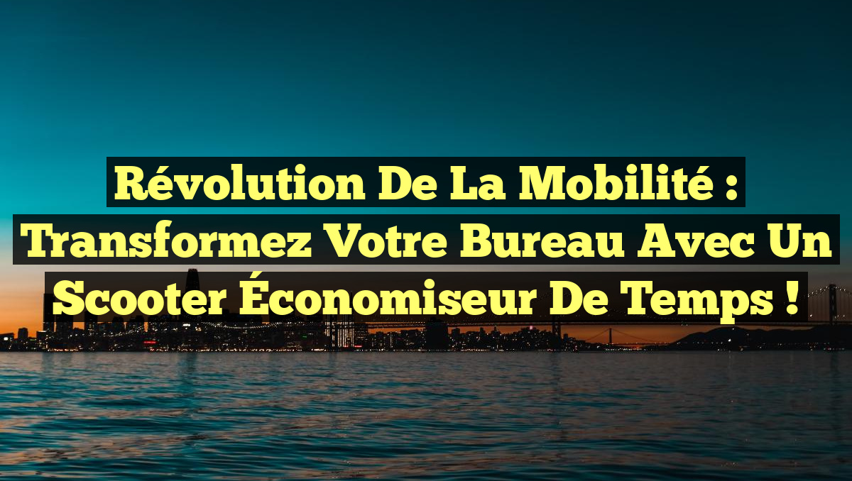 Révolution de la Mobilité : Transformez Votre Bureau avec un Scooter Économiseur de Temps !