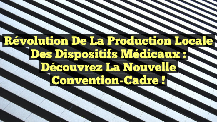 Révolution de la Production Locale des Dispositifs Médicaux : Découvrez la Nouvelle Convention-Cadre !