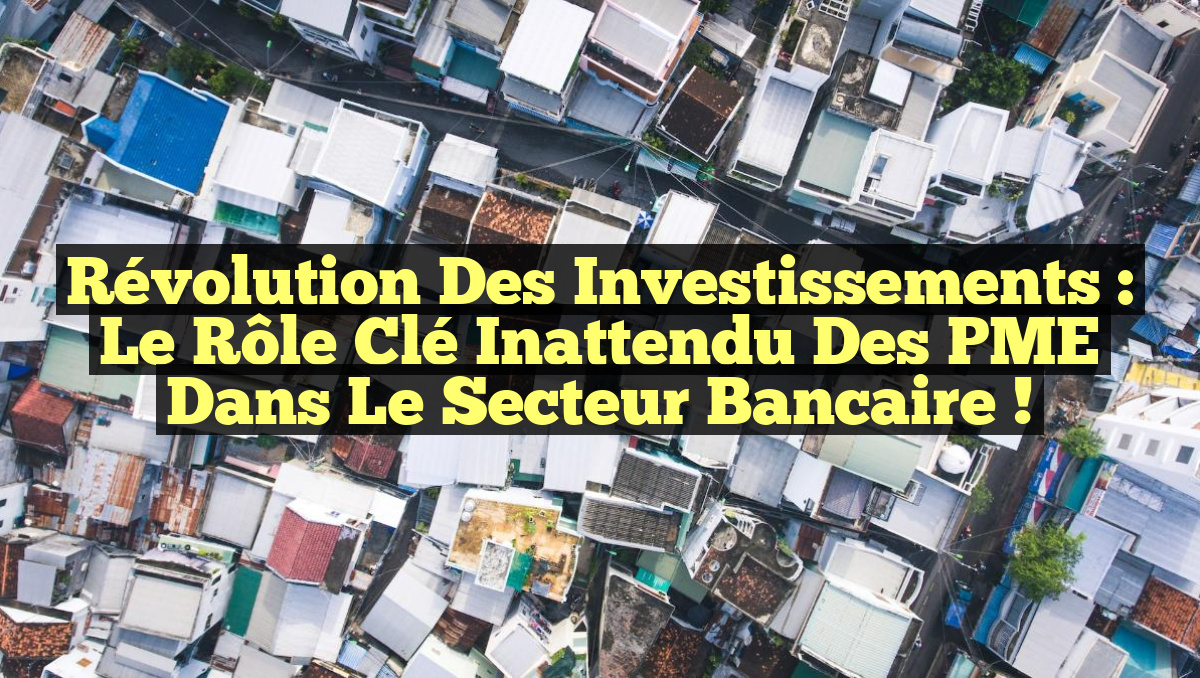 Révolution des Investissements : Le Rôle Clé Inattendu des PME dans le Secteur Bancaire !