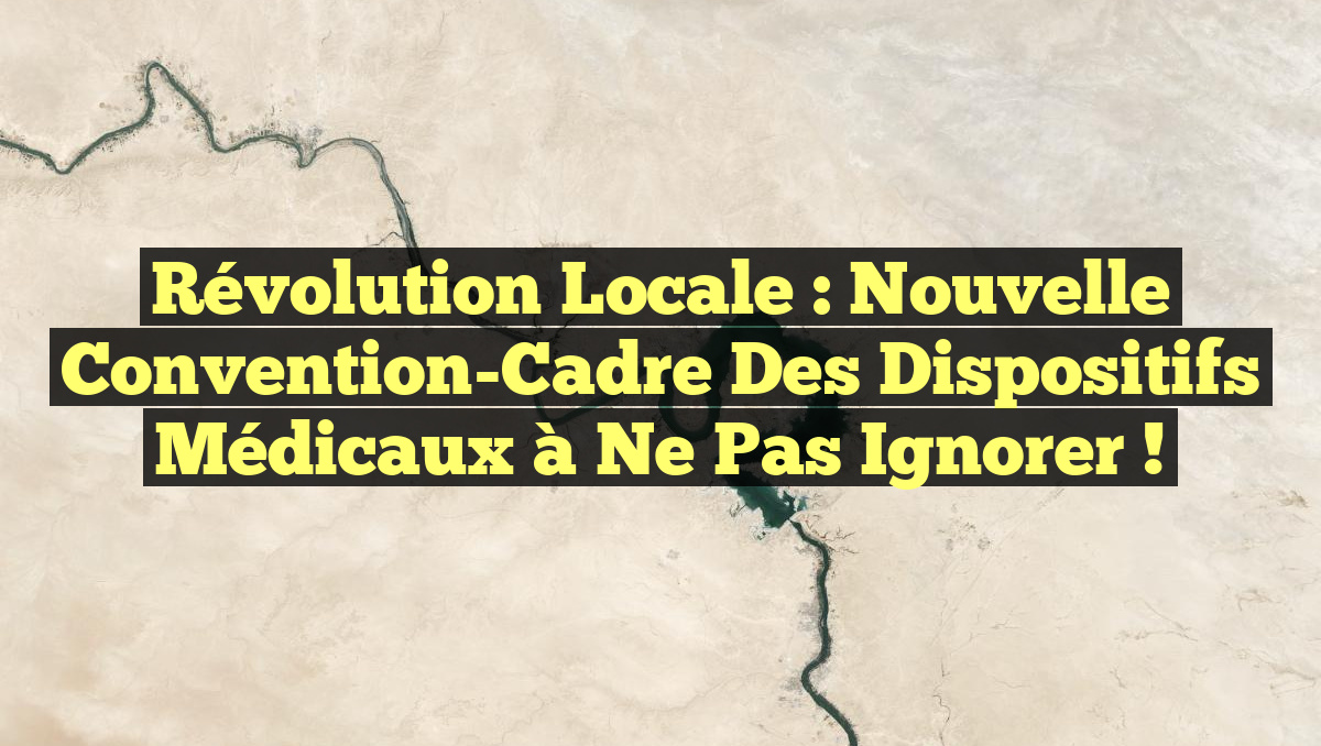 Révolution Locale : Nouvelle Convention-Cadre des Dispositifs Médicaux à Ne Pas Ignorer !
