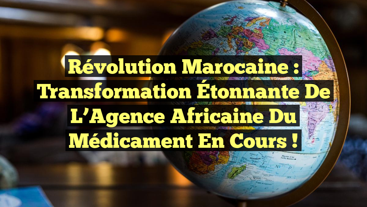 Révolution Marocaine : Transformation Étonnante de l&rsquo;Agence Africaine du Médicament en Cours !