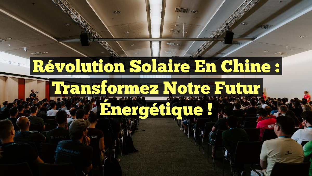 Révolution Solaire en Chine : Transformez notre Futur Énergétique !