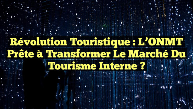 Révolution Touristique : L’ONMT Prête à Transformer le Marché du Tourisme Interne ?