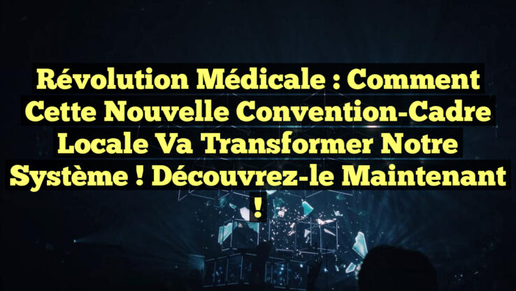 Révolution Médicale : Comment Cette Nouvelle Convention-Cadre Locale Va Transformer Notre Système ! Découvrez-le Maintenant ! Révolution Médicale : Comment Cette Nouvelle Convention-Cadre Locale Va Transformer Notre Système ! Découvrez-le Maintenant !