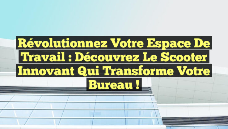 Révolutionnez Votre Espace de Travail : Découvrez le Scooter Innovant qui Transforme Votre Bureau !