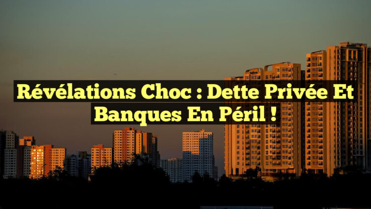Révélations Choc : Dette Privée et Banques en Péril !