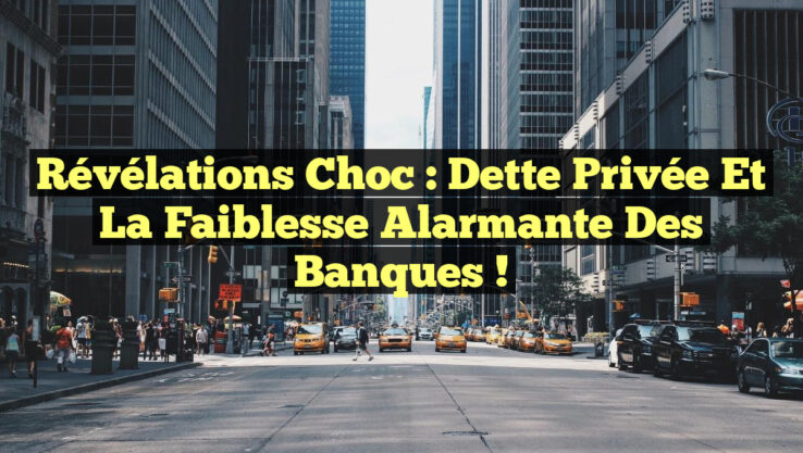 Révélations Choc : Dette Privée et la Faiblesse Alarmante des Banques !