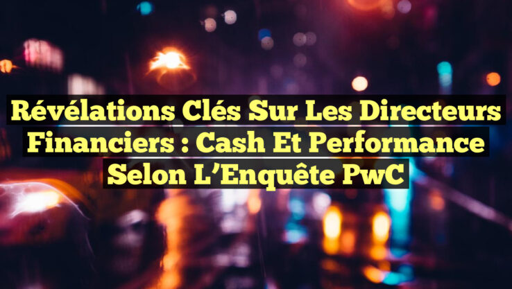 Révélations Clés sur les Directeurs Financiers : Cash et Performance selon l’Enquête PwC