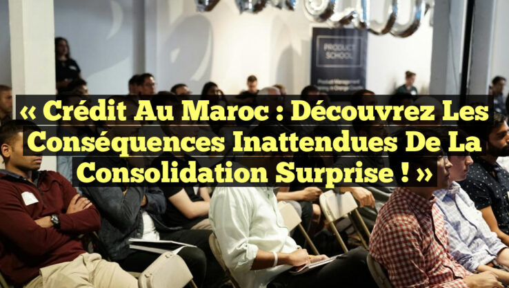 « Crédit au Maroc : Découvrez les Conséquences Inattendues de la Consolidation Surprise ! » « Crédit au Maroc : Découvrez les Conséquences Inattendues de la Consolidation Surprise ! »