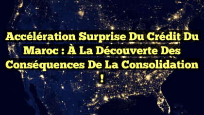 Accélération Surprise du Crédit du Maroc : À la Découverte des Conséquences de la Consolidation ! Accélération Surprise du Crédit du Maroc : À la Découverte des Conséquences de la Consolidation !