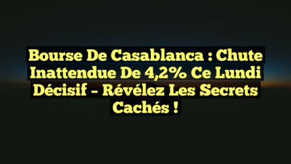 Bourse de Casablanca : Chute Inattendue de 4,2% ce Lundi Décisif – Révélez les Secrets Cachés ! Bourse de Casablanca : Chute Inattendue de 4,2% ce Lundi Décisif – Révélez les Secrets Cachés !