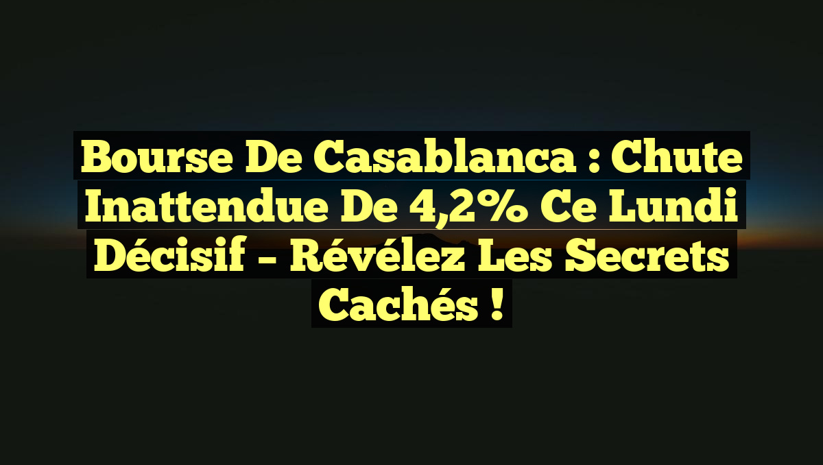 Bourse de Casablanca : Chute Inattendue de 4,2% ce Lundi Décisif – Révélez les Secrets Cachés !