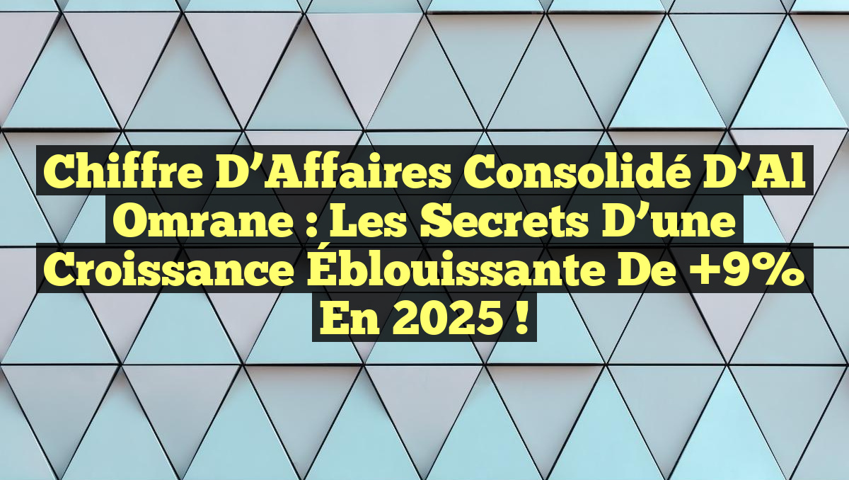 Chiffre d&rsquo;Affaires Consolidé d&rsquo;Al Omrane : Les Secrets d&rsquo;une Croissance Éblouissante de +9% en 2025 !
