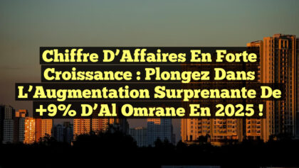 Chiffre d’Affaires en Forte Croissance : Plongez dans l’Augmentation Surprenante de +9% d’Al Omrane en 2025 !