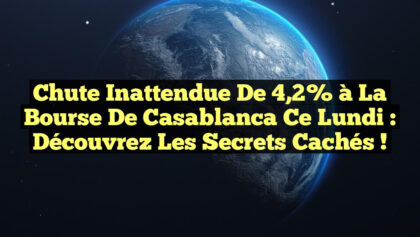Chute Inattendue de 4,2% à la Bourse de Casablanca ce Lundi : Découvrez les Secrets Cachés ! Chute Inattendue de 4,2% à la Bourse de Casablanca ce Lundi : Découvrez les Secrets Cachés !