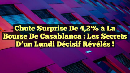 Chute Surprise de 4,2% à la Bourse de Casablanca : Les Secrets d’un Lundi Décisif Révélés ! Chute Surprise de 4,2% à la Bourse de Casablanca : Les Secrets d’un Lundi Décisif Révélés !