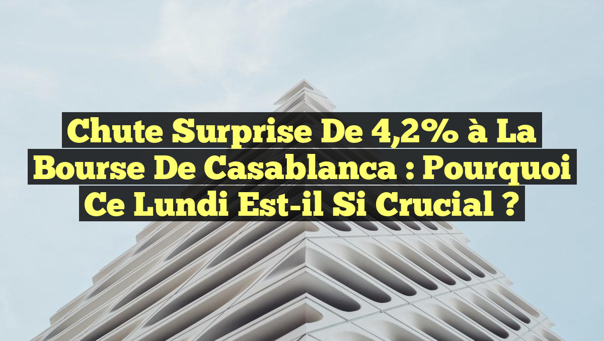 Chute Surprise de 4,2% à la Bourse de Casablanca : Pourquoi Ce Lundi Est-il Si Crucial ?