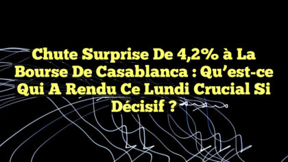 Chute Surprise de 4,2% à la Bourse de Casablanca : Qu’est-ce qui a Rendu Ce Lundi Crucial si Décisif ? Chute Surprise de 4,2% à la Bourse de Casablanca : Qu’est-ce qui a Rendu Ce Lundi Crucial si Décisif ?