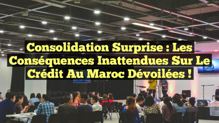 Consolidation Surprise : Les Conséquences Inattendues sur le Crédit au Maroc Dévoilées ! Consolidation Surprise : Les Conséquences Inattendues sur le Crédit au Maroc Dévoilées !
