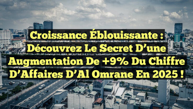 Croissance Éblouissante : Découvrez le Secret d’une Augmentation de +9% du Chiffre d’Affaires d’Al Omrane en 2025 !
