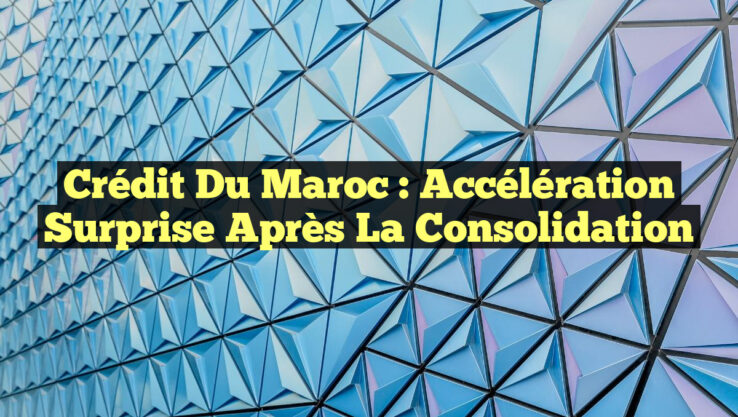 Crédit du Maroc : Accélération Surprise Après la Consolidation Crédit du Maroc : Accélération Surprise Après la Consolidation