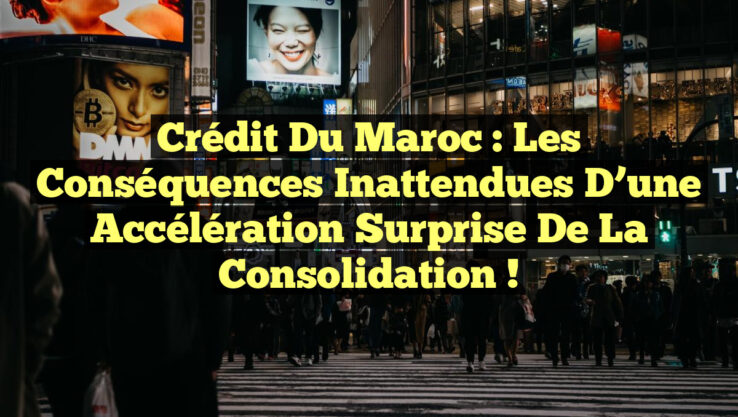 Crédit du Maroc : Les Conséquences Inattendues d’une Accélération Surprise de la Consolidation ! Crédit du Maroc : Les Conséquences Inattendues d’une Accélération Surprise de la Consolidation !