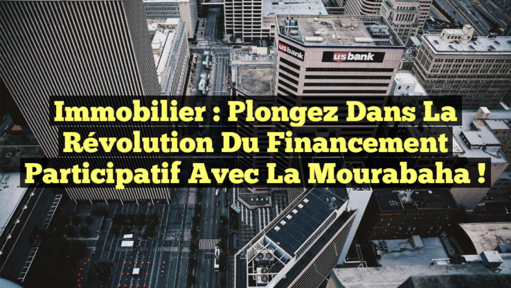 Immobilier : Plongez dans la Révolution du Financement Participatif avec la Mourabaha !