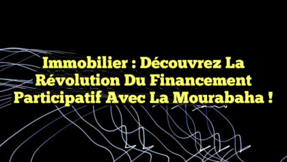 Immobilier : Découvrez la Révolution du Financement Participatif avec la Mourabaha ! Immobilier : Découvrez la Révolution du Financement Participatif avec la Mourabaha !