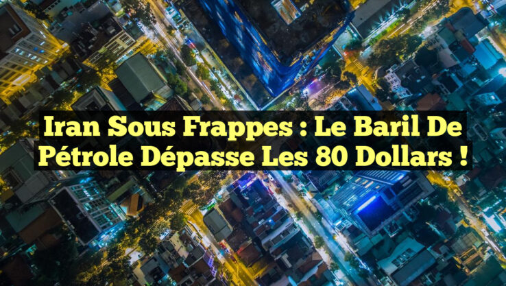 Iran sous frappes : Le baril de pétrole dépasse les 80 dollars !