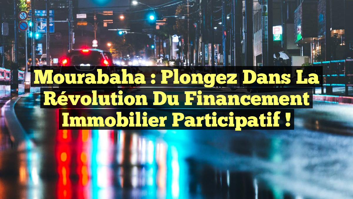 Mourabaha : Plongez dans la Révolution du Financement Immobilier Participatif !