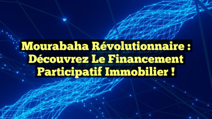Mourabaha Révolutionnaire : Découvrez le Financement Participatif Immobilier !