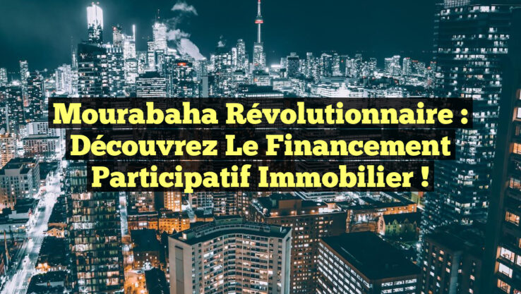 Mourabaha Révolutionnaire : Découvrez le Financement Participatif Immobilier !