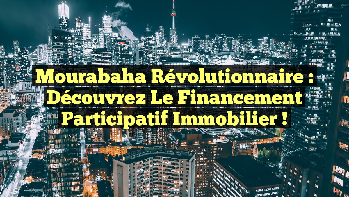 Mourabaha Révolutionnaire : Découvrez le Financement Participatif Immobilier !