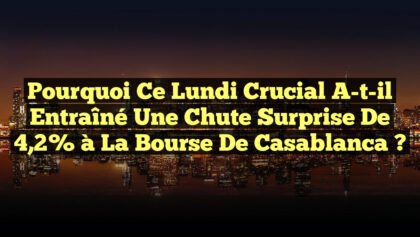 Pourquoi Ce Lundi Crucial a-t-il Entraîné une Chute Surprise de 4,2% à la Bourse de Casablanca ? Pourquoi Ce Lundi Crucial a-t-il Entraîné une Chute Surprise de 4,2% à la Bourse de Casablanca ?