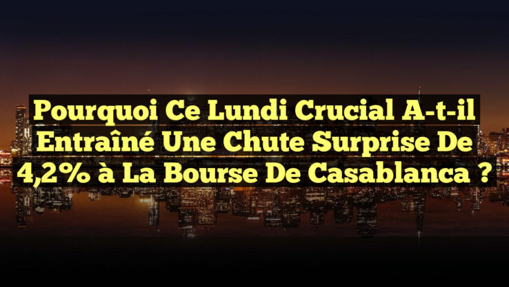 Pourquoi Ce Lundi Crucial a-t-il Entraîné une Chute Surprise de 4,2% à la Bourse de Casablanca ?