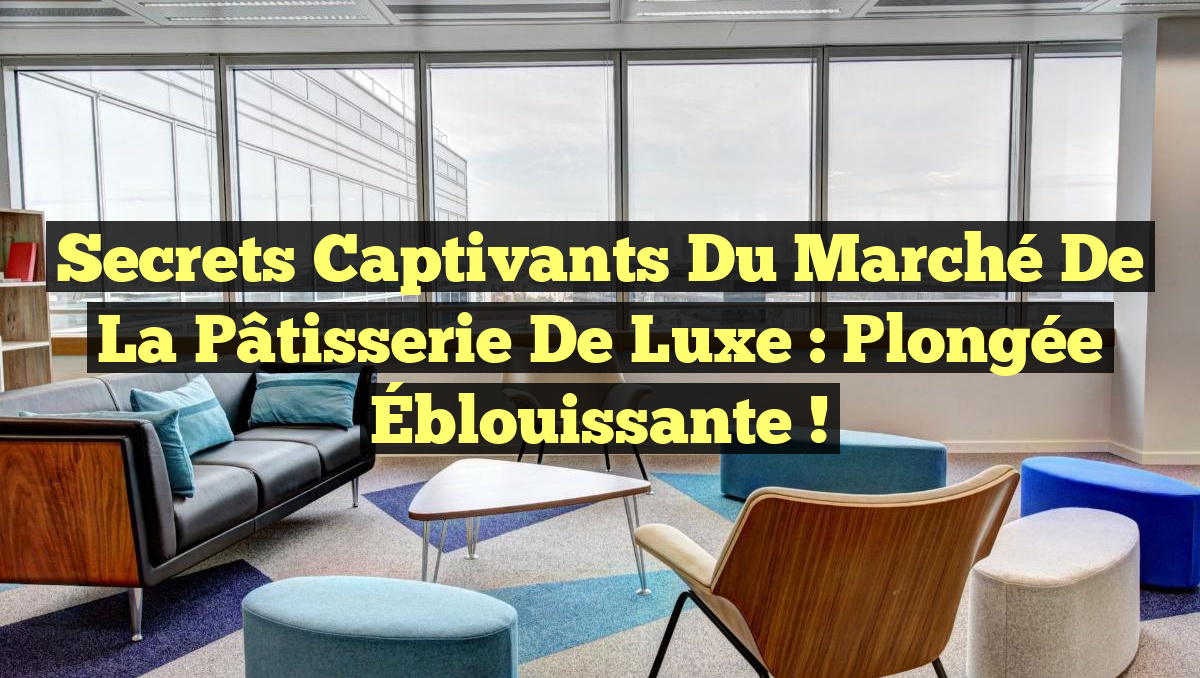 Secrets Captivants du Marché de la Pâtisserie de Luxe : Plongée Éblouissante !