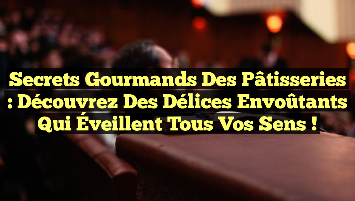Secrets Gourmands des Pâtisseries : Découvrez des Délices Envoûtants qui Éveillent tous vos Sens !
